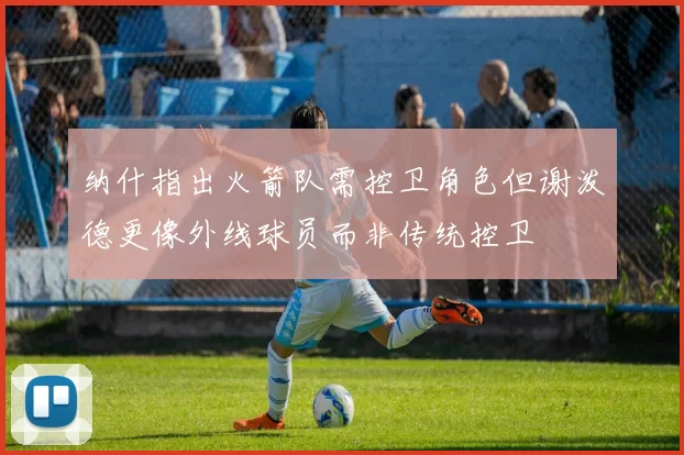 纳什指出火箭队需控卫角色但谢泼德更像外线球员而非传统控卫