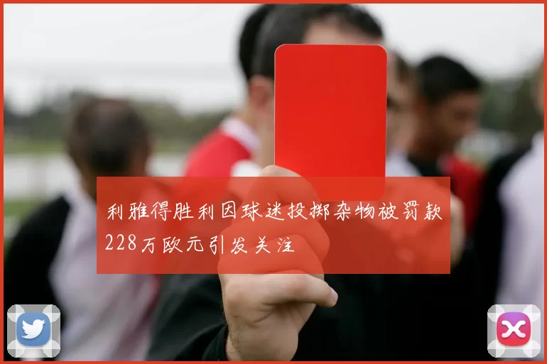 利雅得胜利因球迷投掷杂物被罚款228万欧元引发关注