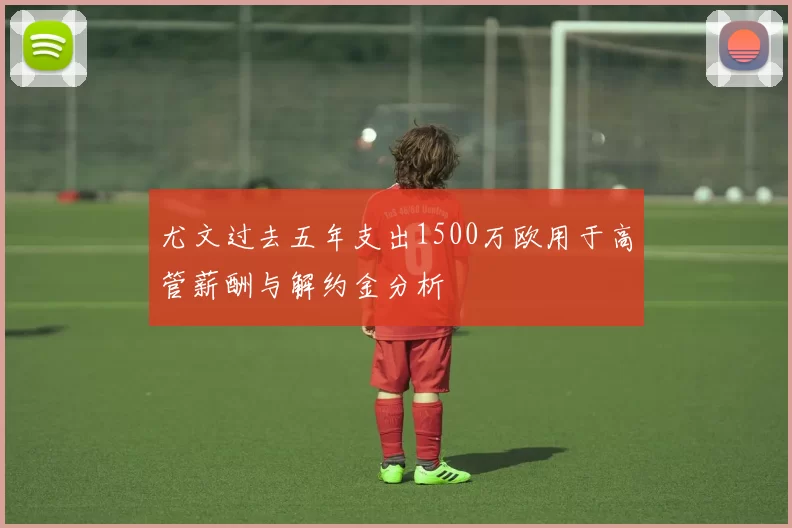 尤文过去五年支出1500万欧用于高管薪酬与解约金分析