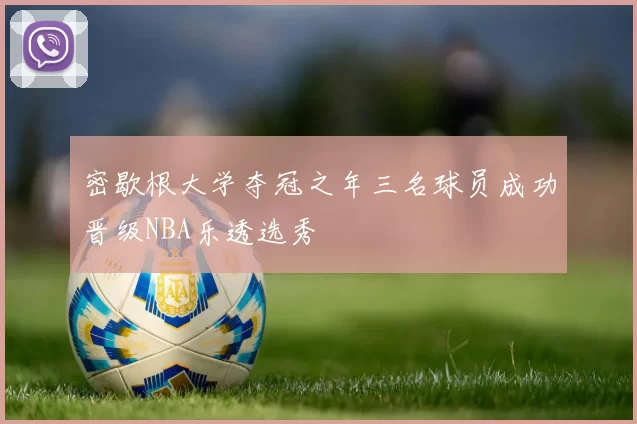 密歇根大学夺冠之年三名球员成功晋级NBA乐透选秀