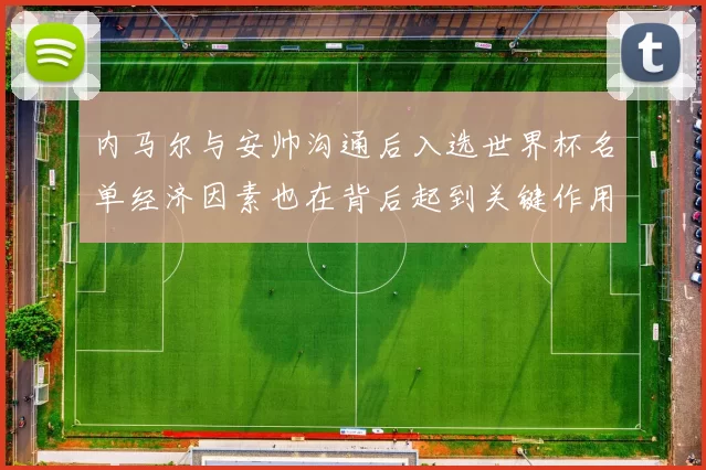 内马尔与安帅沟通后入选世界杯名单经济因素也在背后起到关键作用