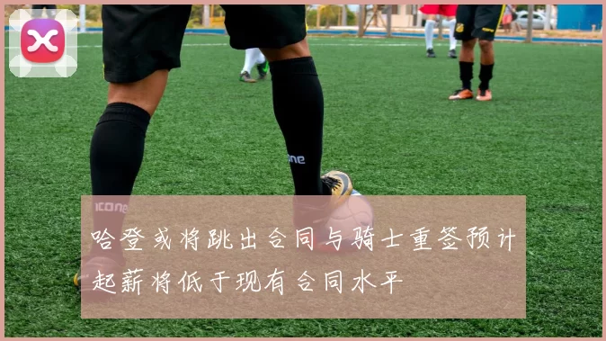 哈登或将跳出合同与骑士重签预计起薪将低于现有合同水平